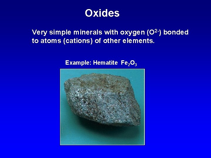 Oxides Very simple minerals with oxygen (O 2 -) bonded to atoms (cations) of