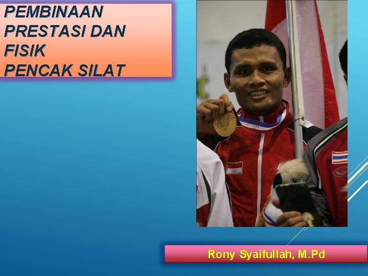 PEMBINAAN PRESTASI DAN FISIK PENCAK SILAT Rony Syaifullah, M. Pd 