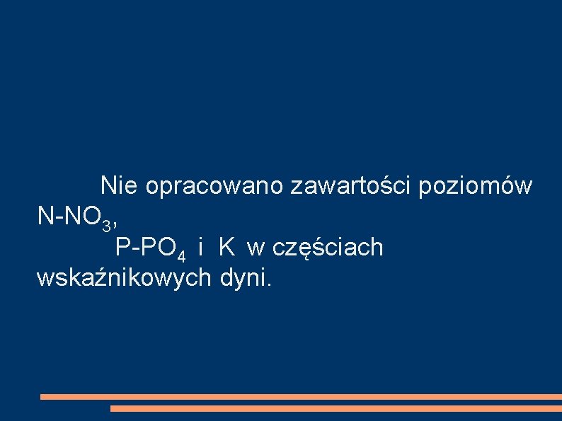 Nie opracowano zawartości poziomów N-NO 3, P-PO 4 i K w częściach wskaźnikowych dyni.