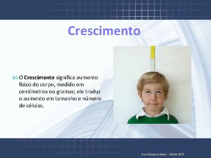 Crescimento O Crescimento significa aumento físico do corpo, medido em centímetros ou gramas; ele