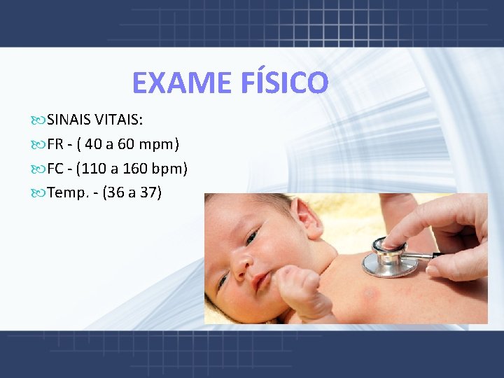  EXAME FÍSICO SINAIS VITAIS: FR - ( 40 a 60 mpm) FC -