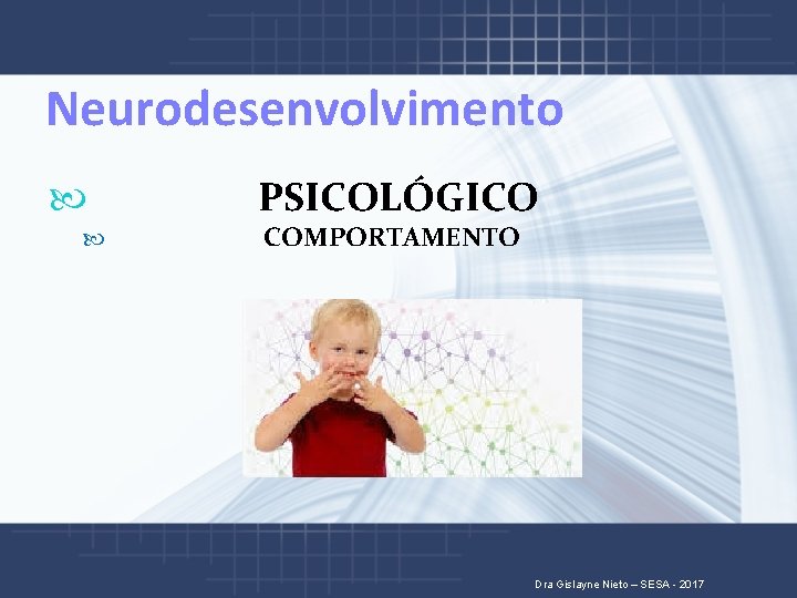Neurodesenvolvimento PSICOLÓGICO COMPORTAMENTO Dra Gislayne Nieto – SESA - 2017 