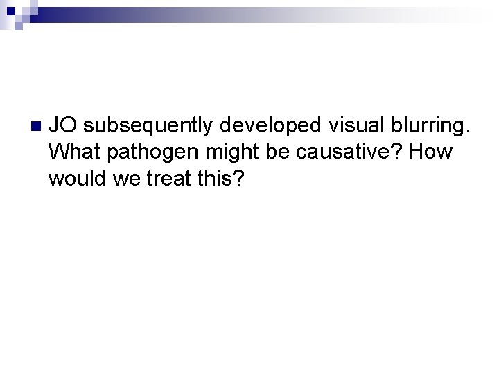 n JO subsequently developed visual blurring. What pathogen might be causative? How would we