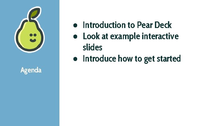 Agenda ● Introduction to Pear Deck ● Look at example interactive slides ● Introduce