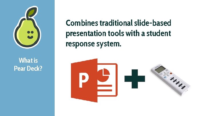 Combines traditional slide-based presentation tools with a student response system. What is Pear Deck?
