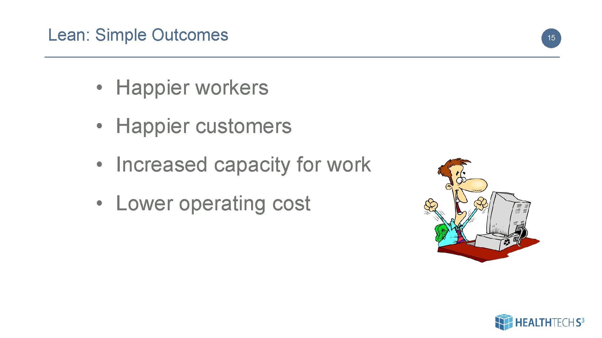 Lean: Simple Outcomes • Happier workers • Happier customers • Increased capacity for work Lean: Simple Outcomes • Happier workers • Happier customers • Increased capacity for work