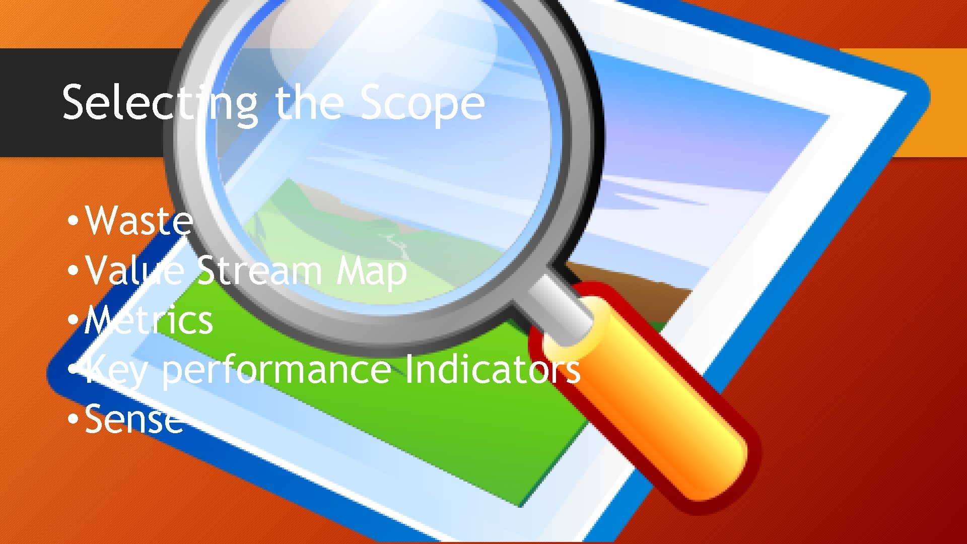 Selecting the Scope • Waste • Value Stream Map • Metrics • Key performance Selecting the Scope • Waste • Value Stream Map • Metrics • Key performance
