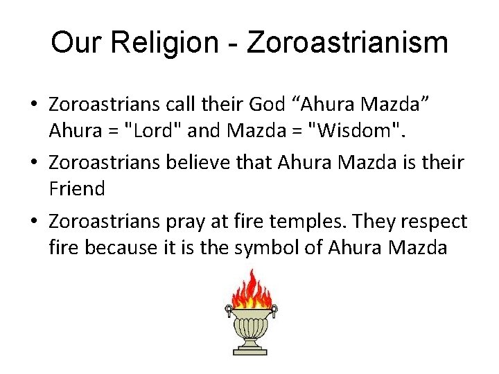 Our Religion - Zoroastrianism • Zoroastrians call their God “Ahura Mazda” Ahura = "Lord"