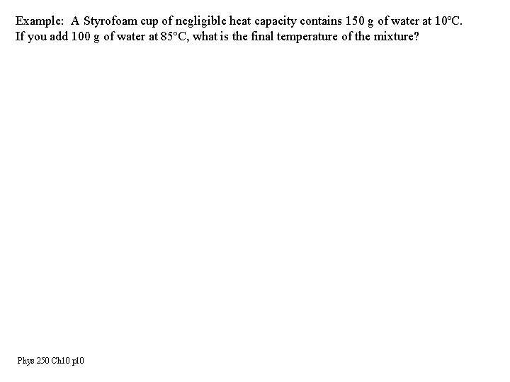 Example: A Styrofoam cup of negligible heat capacity contains 150 g of water at