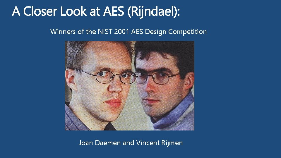 Winners of the NIST 2001 AES Design Competition Joan Daemen and Vincent Rijmen 