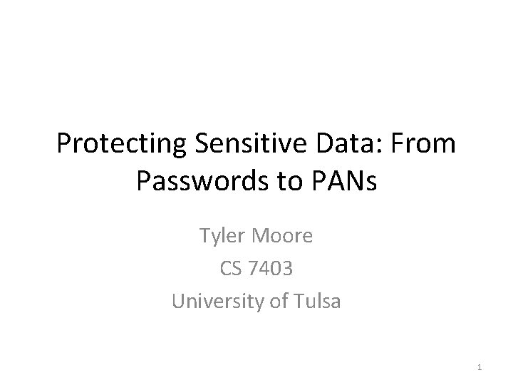 Protecting Sensitive Data: From Passwords to PANs Tyler Moore CS 7403 University of Tulsa