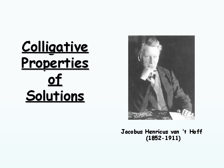 Colligative Properties of Solutions Jacobus Henricus van 't Hoff (1852 -1911) 