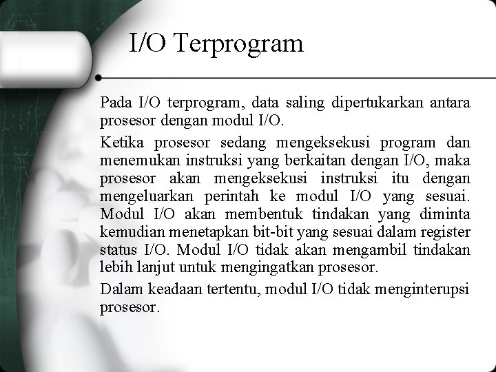 I/O Terprogram Pada I/O terprogram, data saling dipertukarkan antara prosesor dengan modul I/O. Ketika