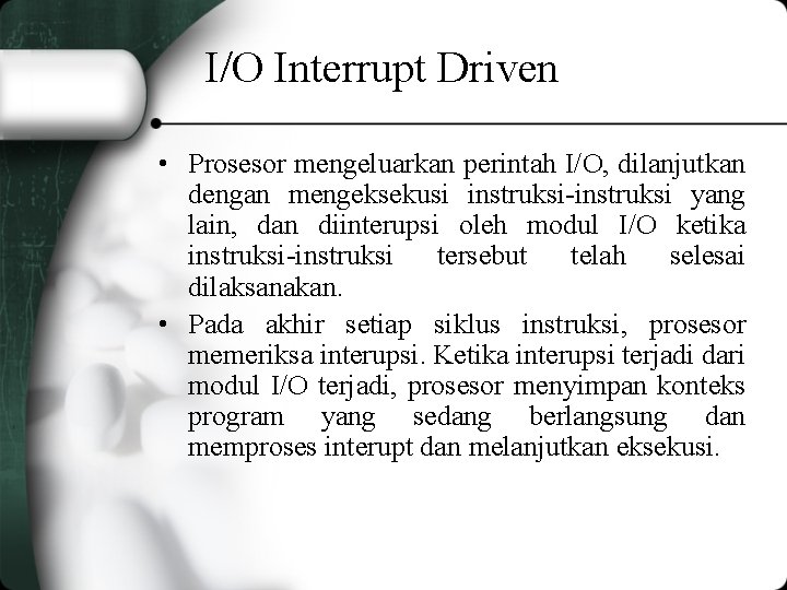 I/O Interrupt Driven • Prosesor mengeluarkan perintah I/O, dilanjutkan dengan mengeksekusi instruksi-instruksi yang lain,