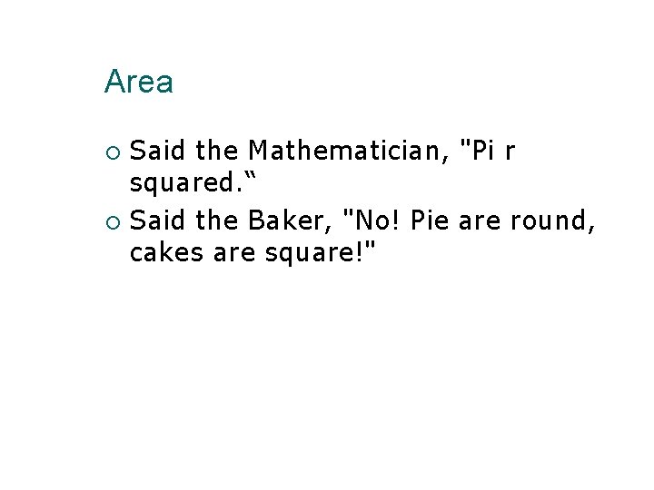 Area Said the Mathematician, "Pi r squared. “ Said the Baker, "No! Pie are