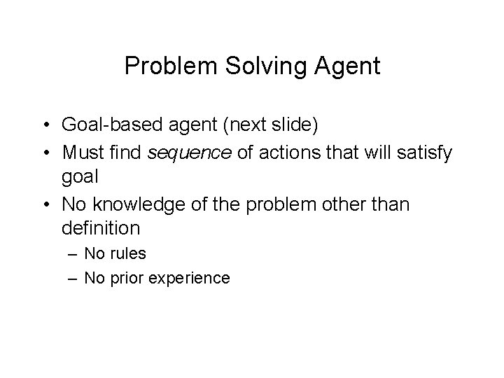 Problem Solving Agent • Goal-based agent (next slide) • Must find sequence of actions
