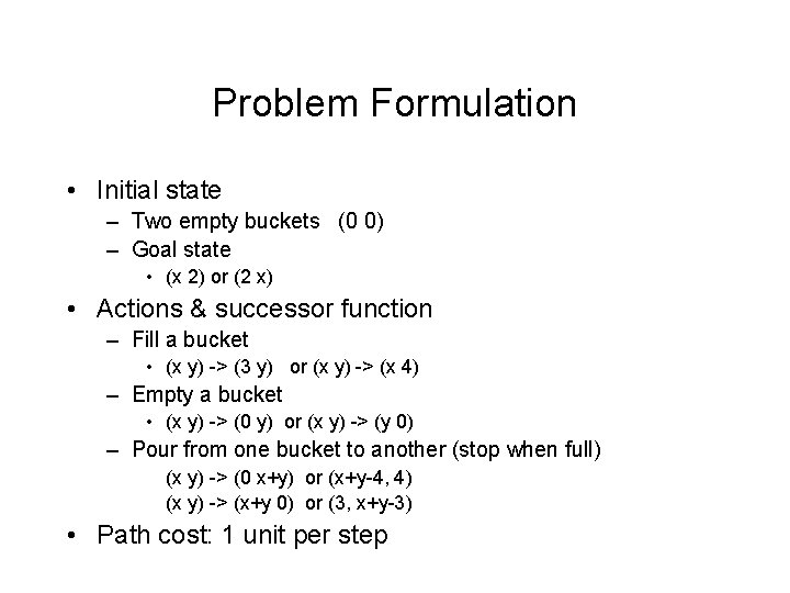 Problem Formulation • Initial state – Two empty buckets (0 0) – Goal state