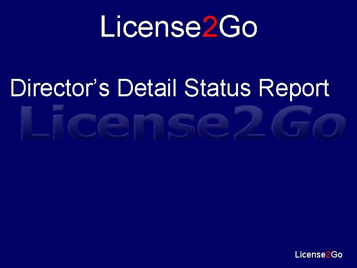 License 2 Go Director’s Detail Status Report License 2 Go 