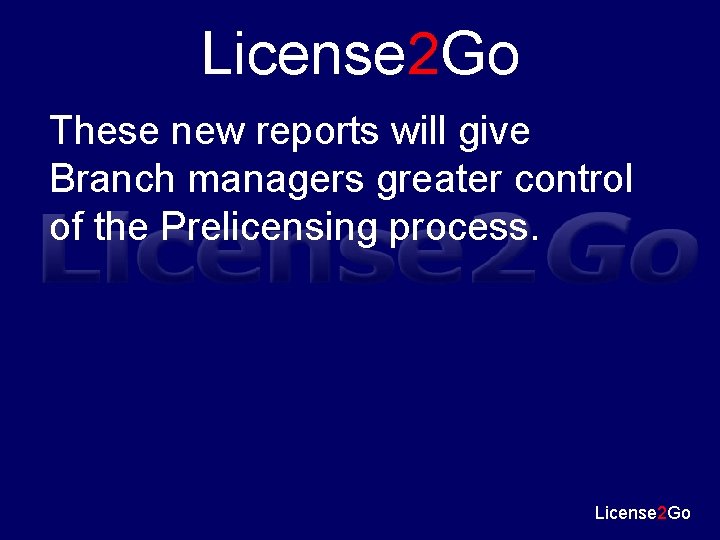 License 2 Go These new reports will give Branch managers greater control of the