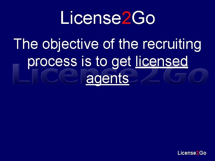 License 2 Go The objective of the recruiting process is to get licensed agents