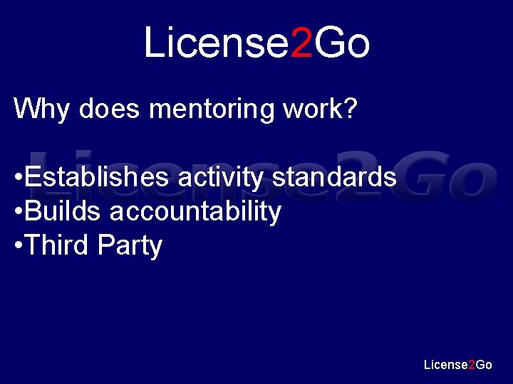 License 2 Go Why does mentoring work? • Establishes activity standards • Builds accountability
