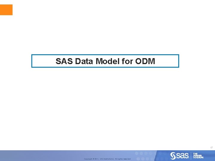SAS Data Model for ODM 17 Copyright © 2011, SAS Institute Inc. All rights