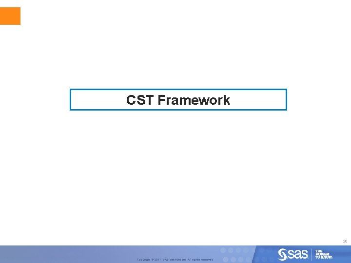 CST Framework 26 Copyright © 2011, SAS Institute Inc. All rights reserved. 
