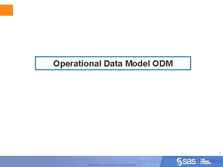 Operational Data Model ODM 8 Copyright © 2011, SAS Institute Inc. All rights reserved.