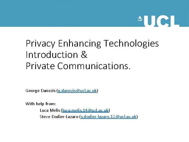 Privacy Enhancing Technologies Introduction & Private Communications. George Danezis (g. danezis@ucl. ac. uk) With
