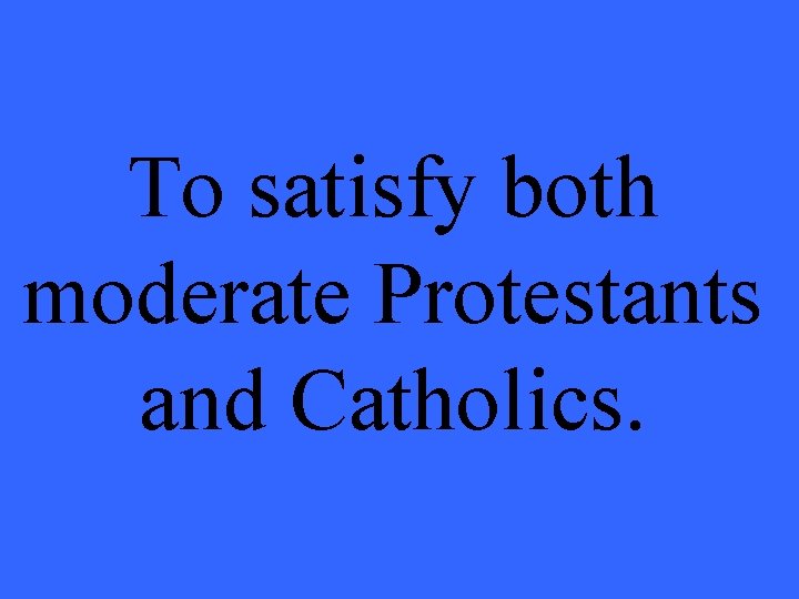 To satisfy both moderate Protestants and Catholics. 