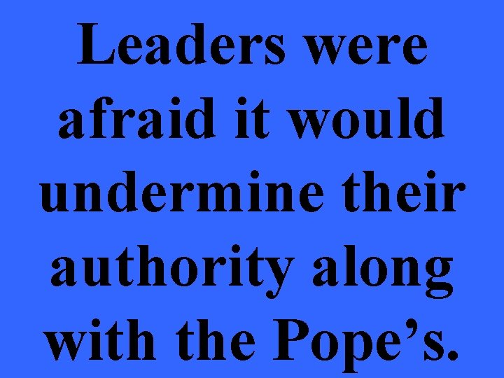 Leaders were afraid it would undermine their authority along with the Pope’s. 