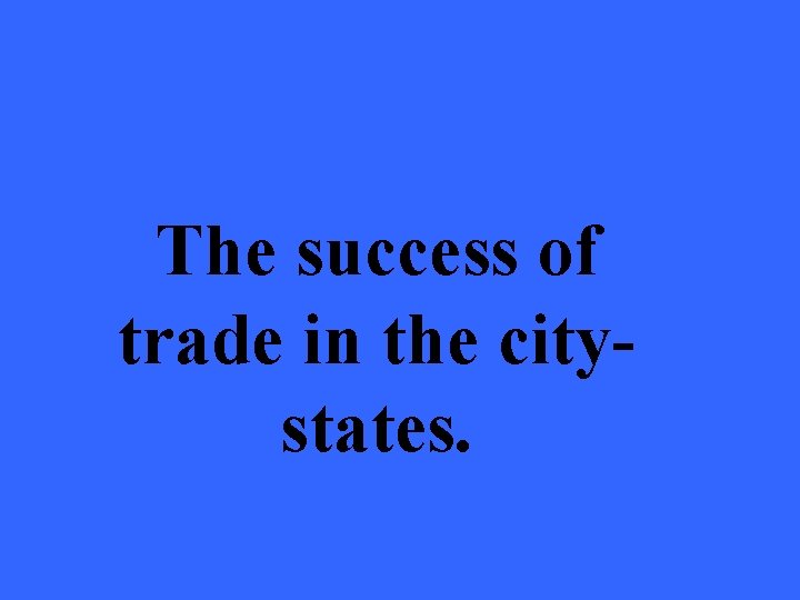 The success of trade in the citystates. 