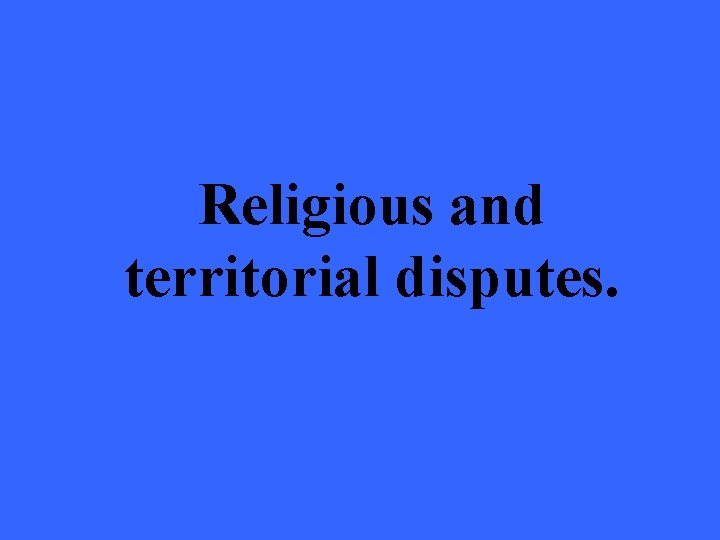 Religious and territorial disputes. 