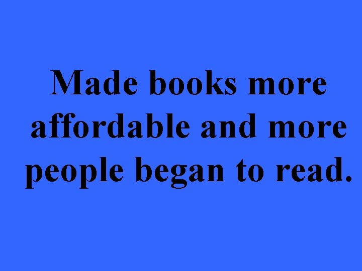 Made books more affordable and more people began to read. 