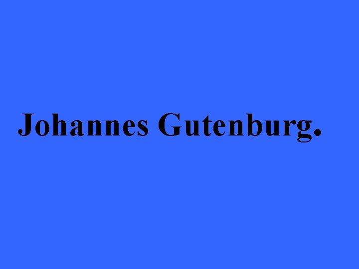 Johannes Gutenburg. 