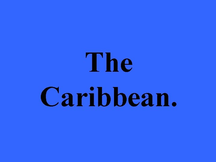 The Caribbean. 