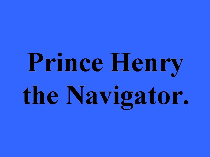 Prince Henry the Navigator. 