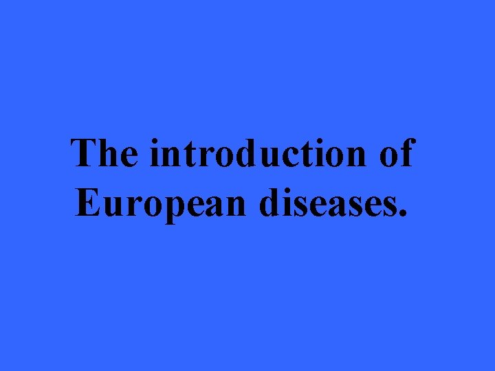 The introduction of European diseases. 
