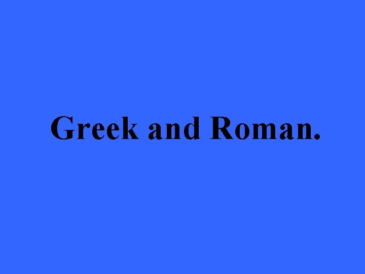 Greek and Roman. 