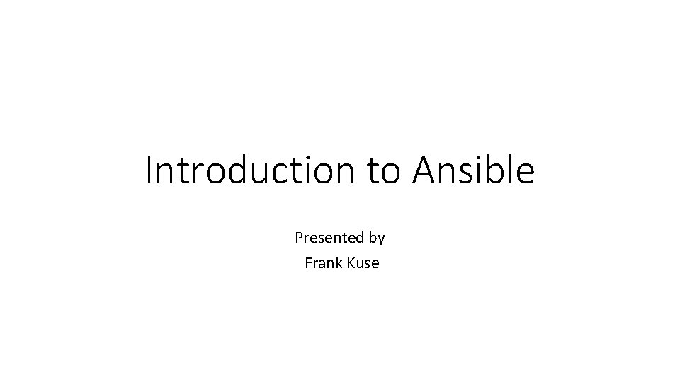 Introduction to Ansible Presented by Frank Kuse 