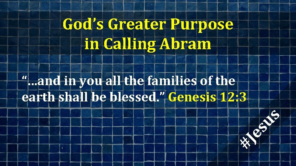 God’s Greater Purpose in Calling Abram #J es us “…and in you all the