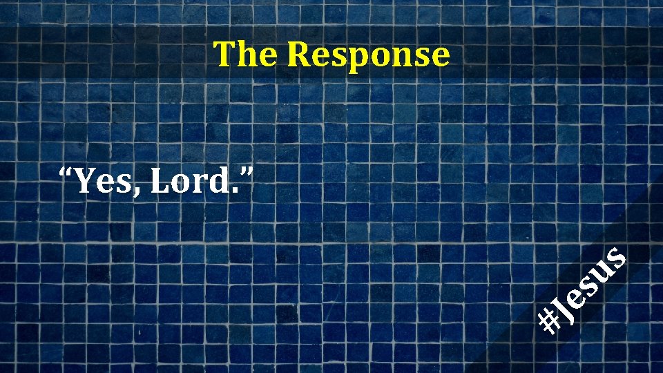 The Response #J es us “Yes, Lord. ” 