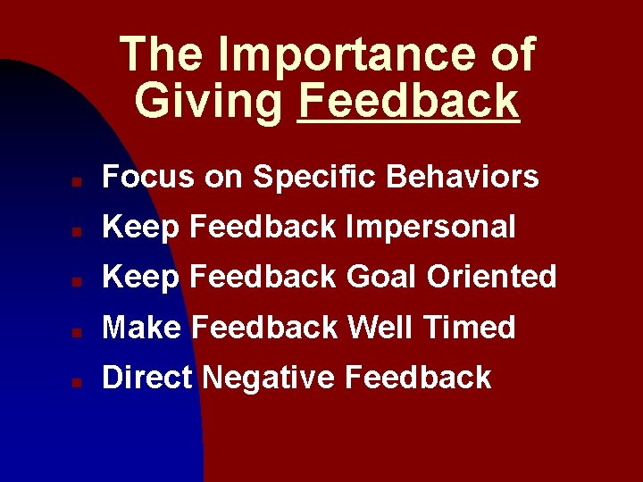 The Importance of Giving Feedback n Focus on Specific Behaviors n Keep Feedback Impersonal