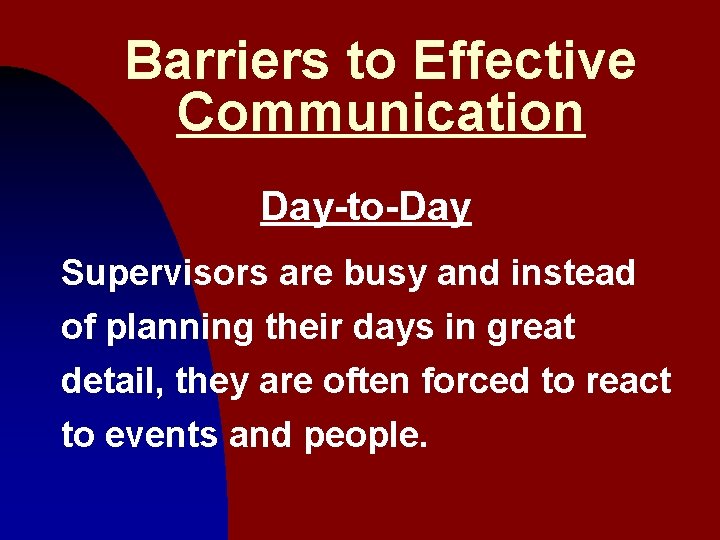 Barriers to Effective Communication Day-to-Day Supervisors are busy and instead of planning their days