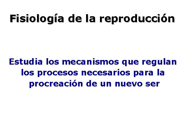 Fisiología de la reproducción Estudia los mecanismos que regulan los procesos necesarios para la