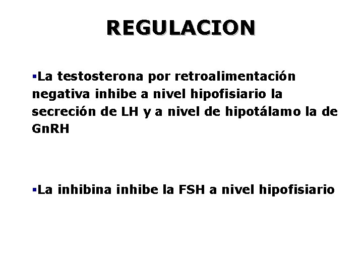 REGULACION §La testosterona por retroalimentación negativa inhibe a nivel hipofisiario la secreción de LH