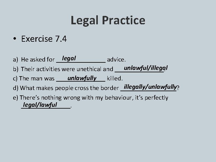 Legal Practice • Exercise 7. 4 legal a) He asked for ________ advice. unlawful/illegal