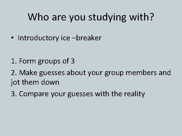 Who are you studying with? • Introductory ice –breaker 1. Form groups of 3