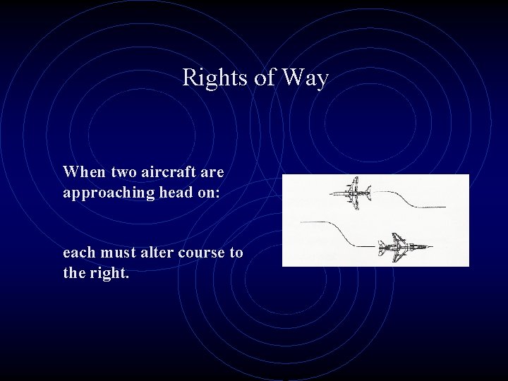 Rights of Way When two aircraft are approaching head on: each must alter course