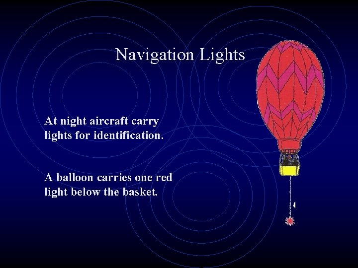 Navigation Lights At night aircraft carry lights for identification. A balloon carries one red